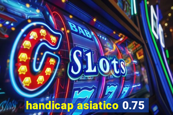 handicap asiatico 0.75